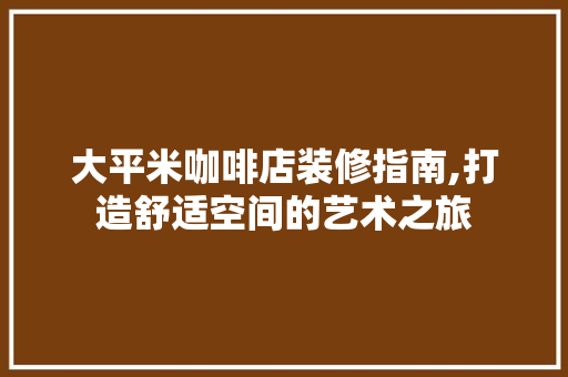 大平米咖啡店装修指南,打造舒适空间的艺术之旅 大平米咖啡店装修指南,打造舒适空间的艺术之旅 二手房