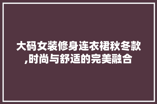 大码女装修身连衣裙秋冬款,时尚与舒适的完美融合