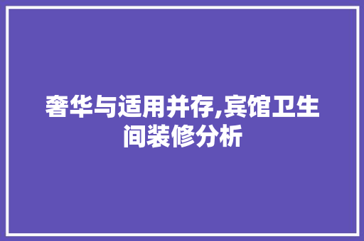 奢华与适用并存,宾馆卫生间装修分析 奢华与适用并存,宾馆卫生间装修分析 家居设计