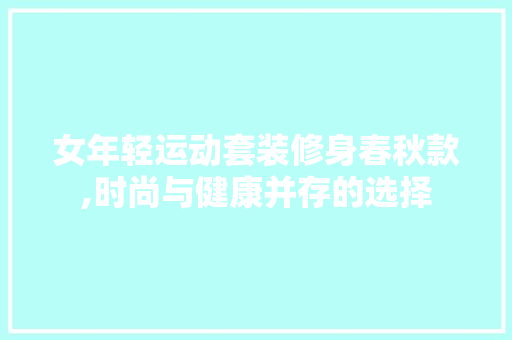 女年轻运动套装修身春秋款,时尚与健康并存的选择