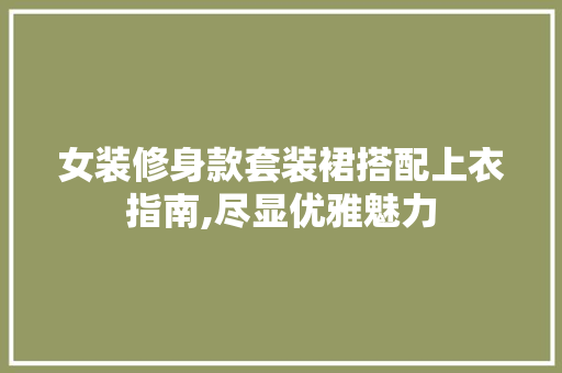 女装修身款套装裙搭配上衣指南,尽显优雅魅力
