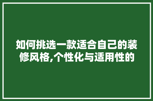 如何挑选一款适合自己的装修风格,个性化与适用性的完美融合 如何挑选一款适合自己的装修风格,个性化与适用性的完美融合 家居装饰