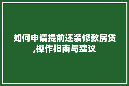 如何申请提前还装修款房贷,操作指南与建议 如何申请提前还装修款房贷,操作指南与建议 家居设计