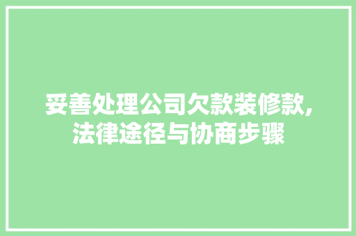 妥善处理公司欠款装修款,法律途径与协商步骤 妥善处理公司欠款装修款,法律途径与协商步骤 二手房