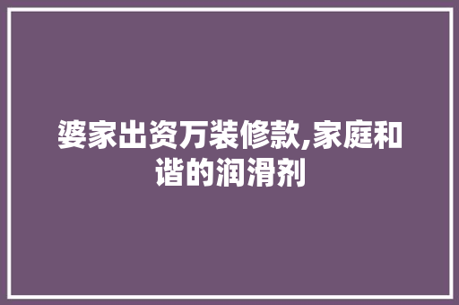 婆家出资万装修款,家庭和谐的润滑剂 婆家出资万装修款,家庭和谐的润滑剂 二手房