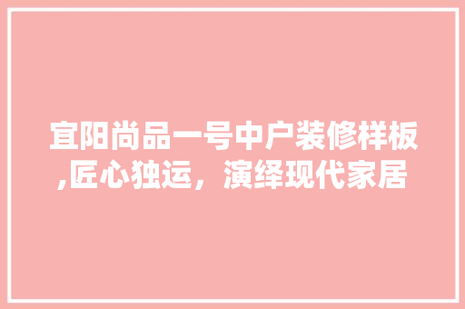宜阳尚品一号中户装修样板,匠心独运，演绎现代家居美学 宜阳尚品一号中户装修样板,匠心独运，演绎现代家居美学 买房须知