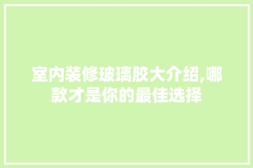 室内装修玻璃胶大介绍,哪款才是你的最佳选择