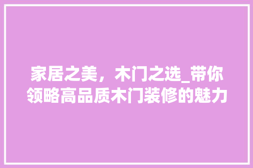家居之美，木门之选_带你领略高品质木门装修的魅力 家居之美，木门之选_带你领略高品质木门装修的魅力 装修知识