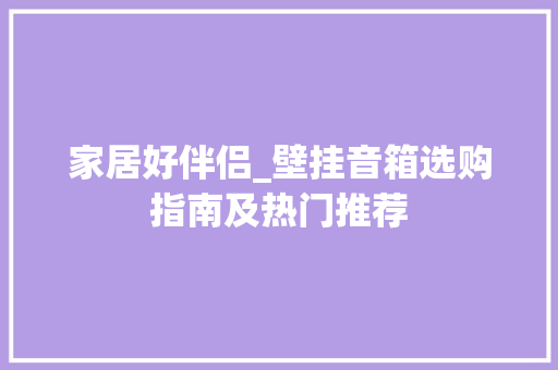 家居好伴侣_壁挂音箱选购指南及热门推荐 家居好伴侣_壁挂音箱选购指南及热门推荐 装修知识