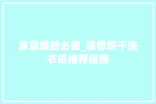 家居焕新必备_装修烘干洗衣机推荐指南