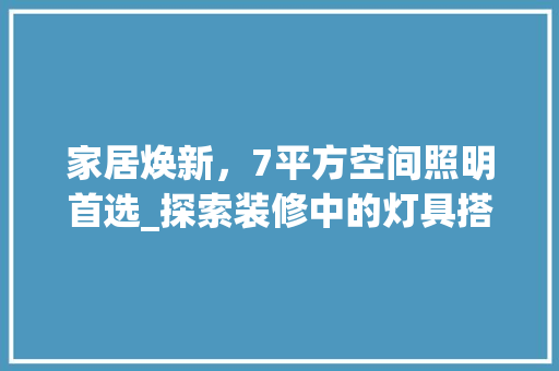 家居焕新，7平方空间照明首选_探索装修中的灯具搭配艺术