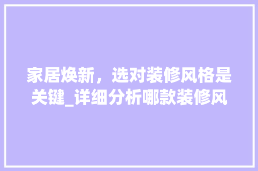 家居焕新，选对装修风格是关键_详细分析哪款装修风格最适合你