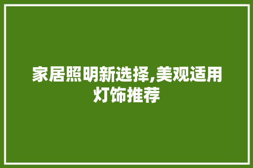 家居照明新选择,美观适用灯饰推荐 家居照明新选择,美观适用灯饰推荐 家居设计