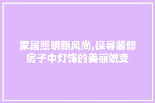 家居照明新风尚,探寻装修房子中灯饰的美丽蜕变