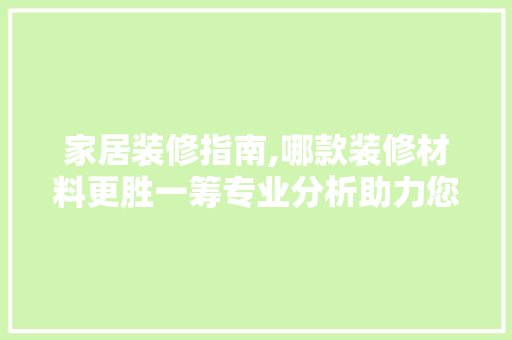 家居装修指南,哪款装修材料更胜一筹专业分析助力您的家居升级 家居装修指南,哪款装修材料更胜一筹专业分析助力您的家居升级 家居装饰