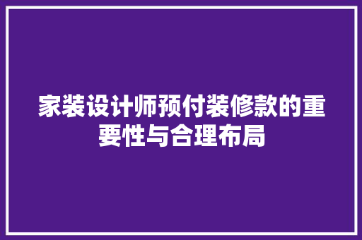 家装设计师预付装修款的重要性与合理布局