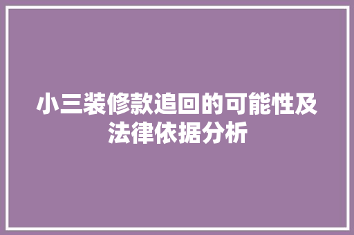 小三装修款追回的可能性及法律依据分析，小三装修款追回的可能性及法律依据分析。