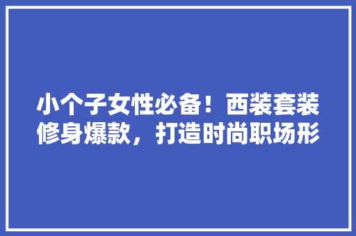 小个子女性必备！西装套装修身爆款，打造时尚职场形象 小个子女性必备！西装套装修身爆款，打造时尚职场形象 买房须知