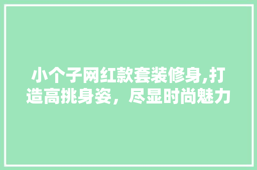 小个子网红款套装修身,打造高挑身姿，尽显时尚魅力