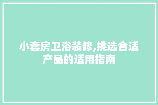小套房卫浴装修,挑选合适产品的适用指南，小户型卫浴装修。