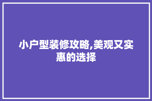 小户型装修攻略,美观又实惠的选择 小户型装修攻略,美观又实惠的选择 家居装饰