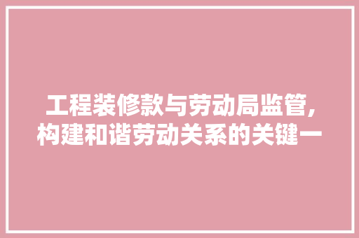 工程装修款与劳动局监管,构建和谐劳动关系的关键一环 工程装修款与劳动局监管,构建和谐劳动关系的关键一环 家居设计