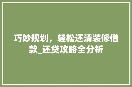 巧妙规划，轻松还清装修借款_还贷攻略全分析 巧妙规划，轻松还清装修借款_还贷攻略全分析 二手房