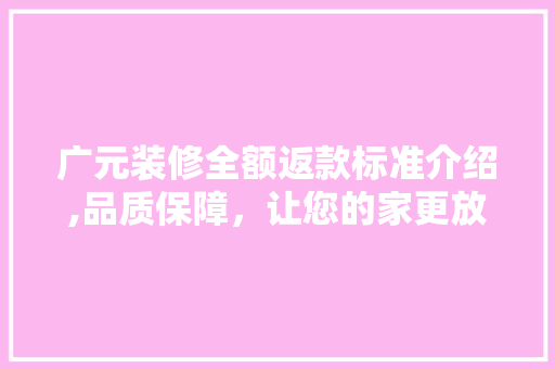 广元装修全额返款标准介绍,品质保障，让您的家更放心 广元装修全额返款标准介绍,品质保障，让您的家更放心 装修知识