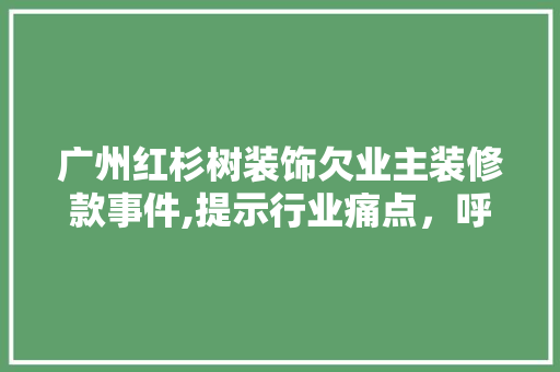 广州红杉树装饰欠业主装修款事件,提示行业痛点，呼唤诚信经营