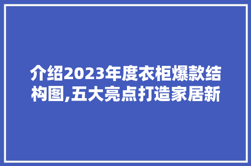 介绍2023年度衣柜爆款结构图,五大亮点打造家居新风尚 介绍2023年度衣柜爆款结构图,五大亮点打造家居新风尚 装修知识