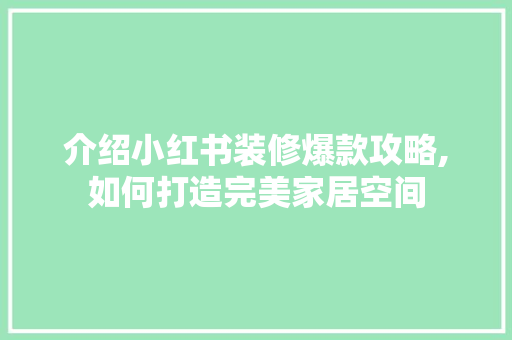 介绍小红书装修爆款攻略,如何打造完美家居空间