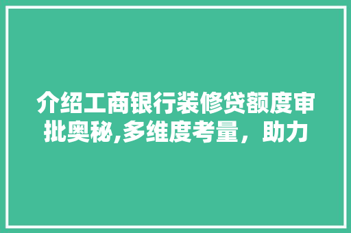 介绍工商银行装修贷额度审批奥秘,多维度考量，助力家居梦想