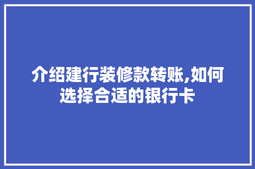 介绍建行装修款转账,如何选择合适的银行卡