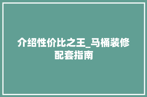 介绍性价比之王_马桶装修配套指南 介绍性价比之王_马桶装修配套指南 二手房