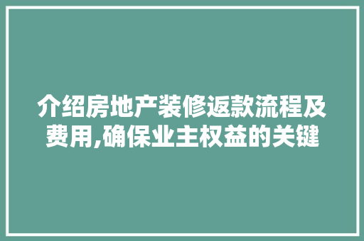 介绍房地产装修返款流程及费用,确保业主权益的关键步骤 介绍房地产装修返款流程及费用,确保业主权益的关键步骤 家居设计