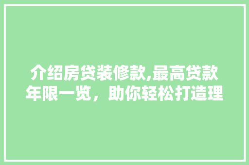 介绍房贷装修款,最高贷款年限一览，助你轻松打造理想家园 介绍房贷装修款,最高贷款年限一览，助你轻松打造理想家园 家居设计