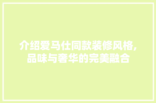 介绍爱马仕同款装修风格,品味与奢华的完美融合