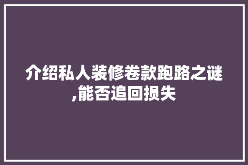 介绍私人装修卷款跑路之谜,能否追回损失，私人装修跑路怎么处理。