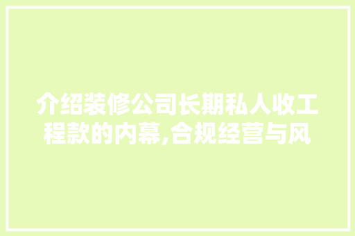 介绍装修公司长期私人收工程款的内幕,合规经营与风险防范 介绍装修公司长期私人收工程款的内幕,合规经营与风险防范 买房须知
