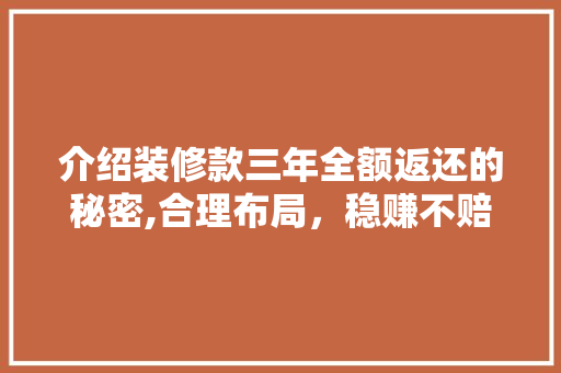 介绍装修款三年全额返还的秘密,合理布局，稳赚不赔
