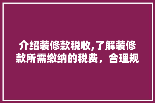 介绍装修款税收,了解装修款所需缴纳的税费，合理规划财务