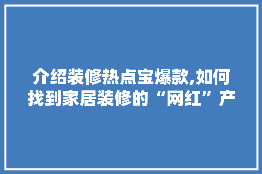 介绍装修热点宝爆款,如何找到家居装修的“网红”产品
