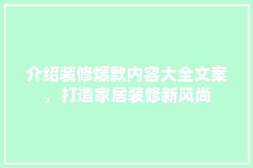 介绍装修爆款内容大全文案，打造家居装修新风尚 介绍装修爆款内容大全文案，打造家居装修新风尚 装修知识