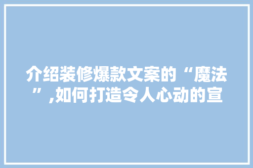 介绍装修爆款文案的“魔法”,如何打造令人心动的宣传语 介绍装修爆款文案的“魔法”,如何打造令人心动的宣传语 家居装饰