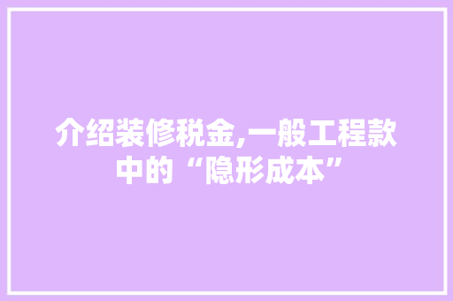 介绍装修税金,一般工程款中的“隐形成本”