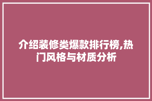 介绍装修类爆款排行榜,热门风格与材质分析 介绍装修类爆款排行榜,热门风格与材质分析 装修知识