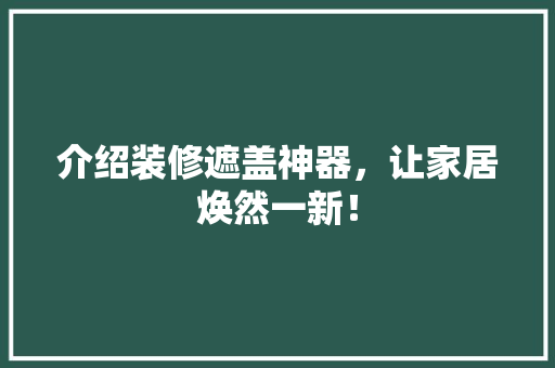 介绍装修遮盖神器，让家居焕然一新！