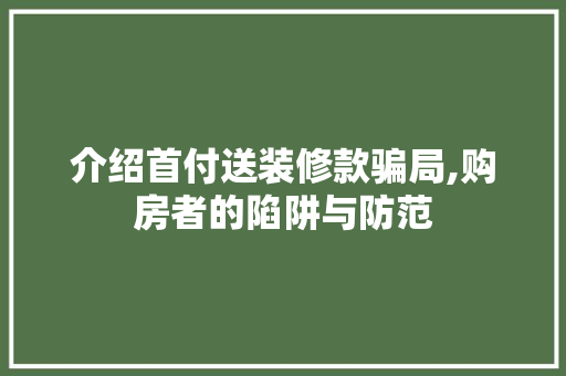 介绍首付送装修款骗局,购房者的陷阱与防范