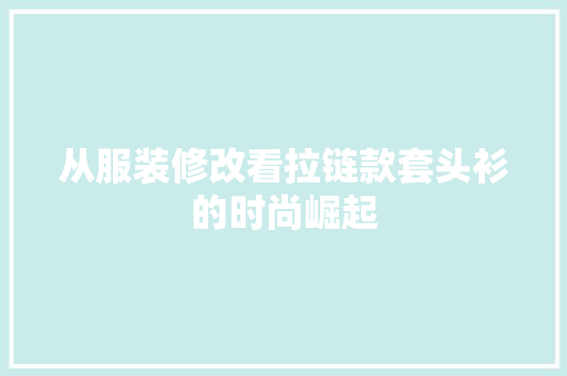 从服装修改看拉链款套头衫的时尚崛起
