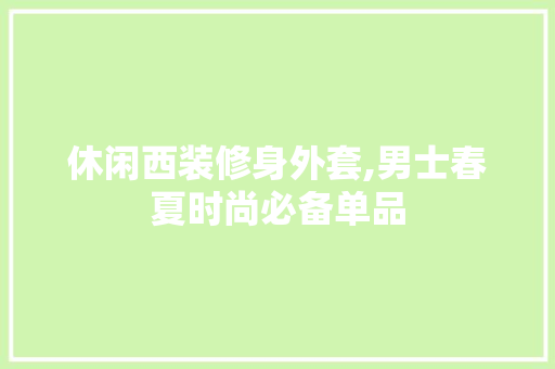 休闲西装修身外套,男士春夏时尚必备单品